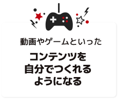 動画やゲームといったコンテンツを自分でつくれるようになる